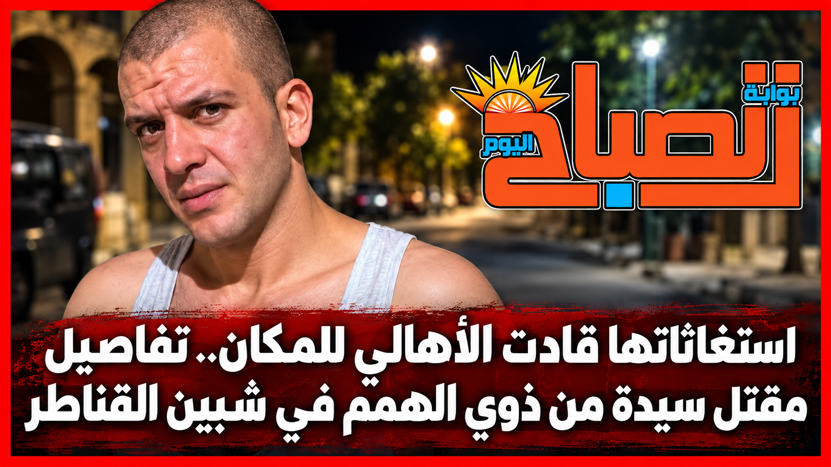 جريمة تهز شبين القناطر.. وفاة سيدة بعد اعتداء والمتهم في قبضة الأمن